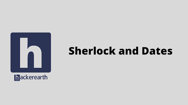 HackerEarth Sherlock and Dates problem solution