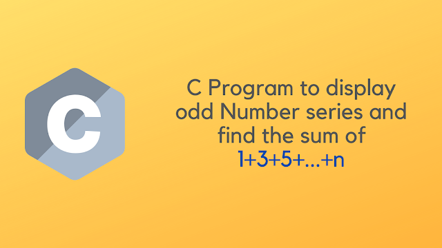 C Program to display odd Number series and find the sum of 1+3+5+...+n
