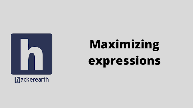 HackerEarth Maximizing expressions problem solution