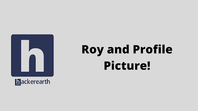 hackerEarth Roy and Profile Picture problem solution