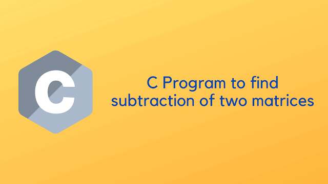 C Program to find subtraction of two matrices