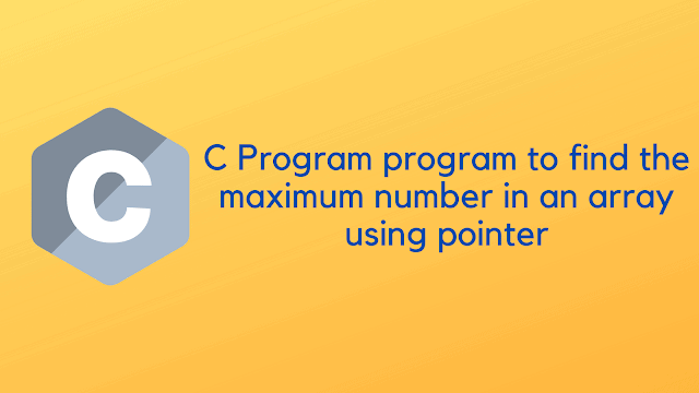 C Program program to find the maximum number in an array using pointer