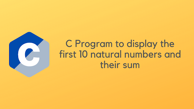 C Program to display the first 10 natural numbers and their sum
