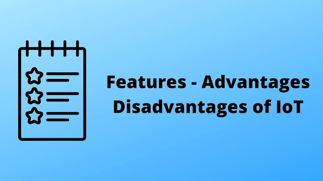 Features Advantages/Disadvantages of loT