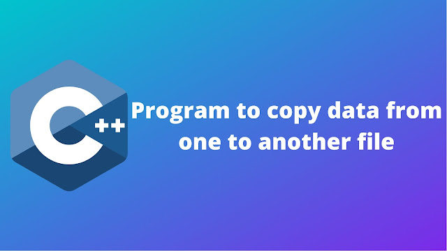C++ program to copy data from one file to another file