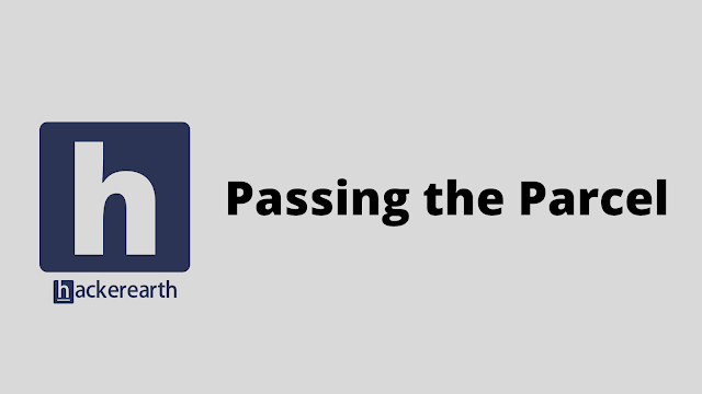 HackerEarth Passing the Parcel problem solution