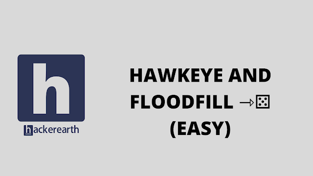 HackerEarth HAWKEYE AND FLOODFILL ⇾⚄ (EASY) problem solution