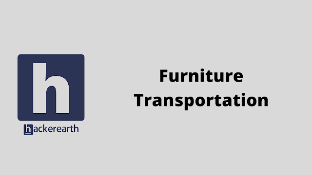 HackerEarth Furniture Transportation problem solution