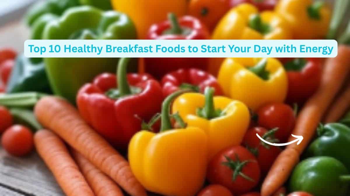 Top 10 Healthy Breakfast Foods to Start Your Day with Energy